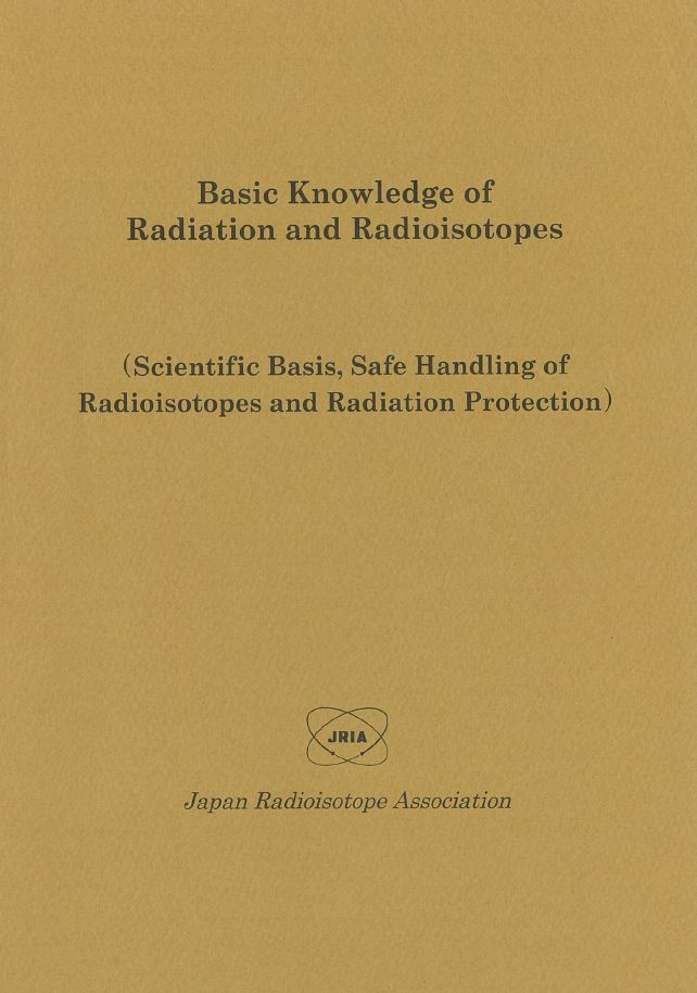 Basic Knowledge of Radiation and Radioisotopes(2016年版)―Scientific Basis, Safe Handling of Radioisotopes and Radiation Protection
