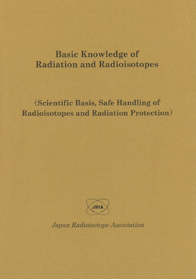Basic Knowledge of Radiation and Radioisotopes（2016年版）―Scientific Basis, Safe Handling of Radioisotopes and Radiation Protection